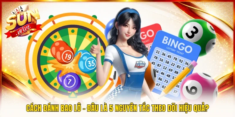 Cách Đánh Bao Lô - Đâu Là 5 Nguyên Tắc Theo Dõi Hiệu Quả?