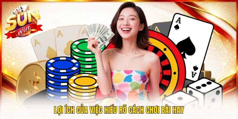 Lợi ích của việc hiểu rõ cách chơi bài hay